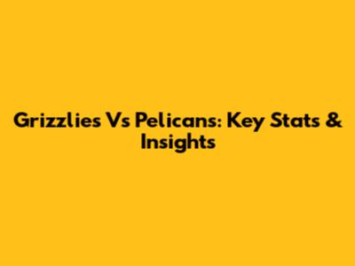 Grizzlies Vs Pelicans: Key Stats & Insights