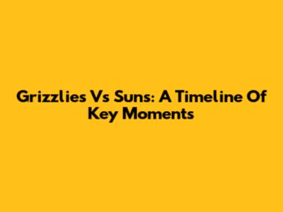 Grizzlies Vs Suns: A Timeline Of Key Moments