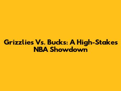Grizzlies Vs. Bucks: A High-Stakes NBA Showdown
