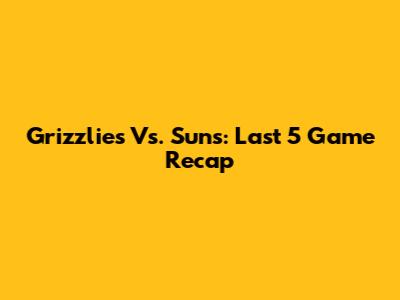 Grizzlies Vs. Suns: Last 5 Game Recap