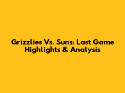 Grizzlies Vs. Suns: Last Game Highlights & Analysis