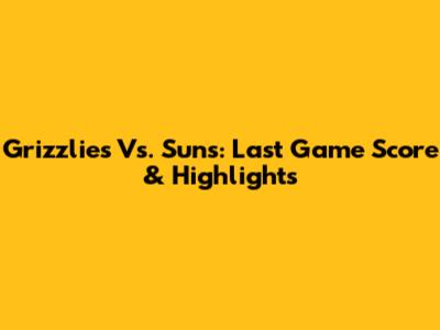 Grizzlies Vs. Suns: Last Game Score & Highlights