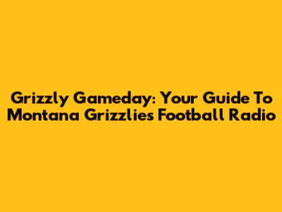 Grizzly Gameday: Your Guide To Montana Grizzlies Football Radio