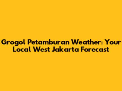 Grogol Petamburan Weather: Your Local West Jakarta Forecast