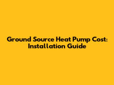 Ground Source Heat Pump Cost: Installation Guide