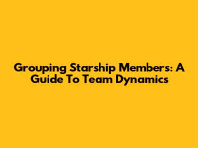 Grouping Starship Members: A Guide To Team Dynamics