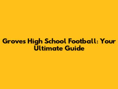 Groves High School Football: Your Ultimate Guide