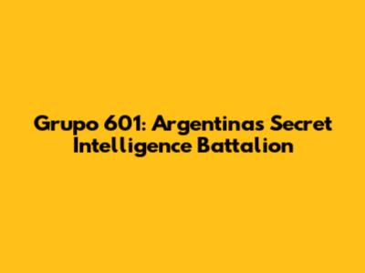 Grupo 601: Argentina's Secret Intelligence Battalion