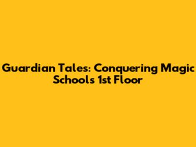 Guardian Tales: Conquering Magic School's 1st Floor