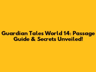 Guardian Tales World 14: Passage Guide & Secrets Unveiled!