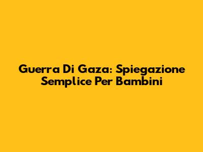 Guerra Di Gaza: Spiegazione Semplice Per Bambini