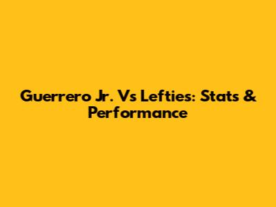 Guerrero Jr. Vs Lefties: Stats & Performance