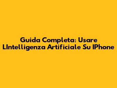 Guida Completa: Usare L'Intelligenza Artificiale Su IPhone