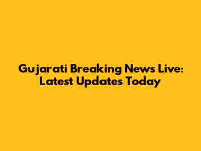 Gujarati Breaking News Live: Latest Updates Today
