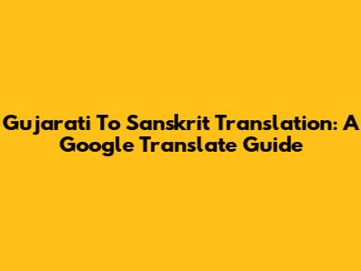 Gujarati To Sanskrit Translation: A Google Translate Guide