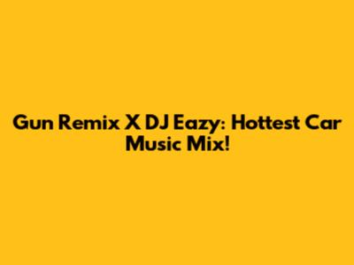 Gun Remix X DJ Eazy: Hottest Car Music Mix!