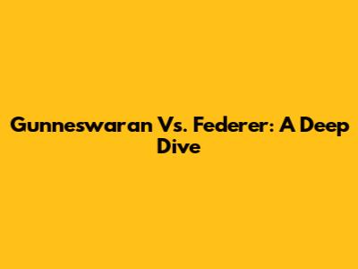Gunneswaran Vs. Federer: A Deep Dive