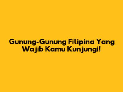 Gunung-Gunung Filipina Yang Wajib Kamu Kunjungi!