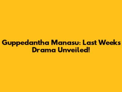 Guppedantha Manasu: Last Week's Drama Unveiled!