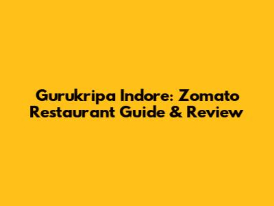 Gurukripa Indore: Zomato Restaurant Guide & Review
