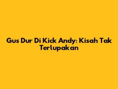 Gus Dur Di Kick Andy: Kisah Tak Terlupakan