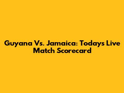 Guyana Vs. Jamaica: Today's Live Match Scorecard