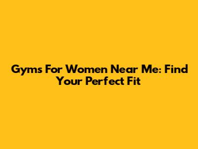 Gyms For Women Near Me: Find Your Perfect Fit