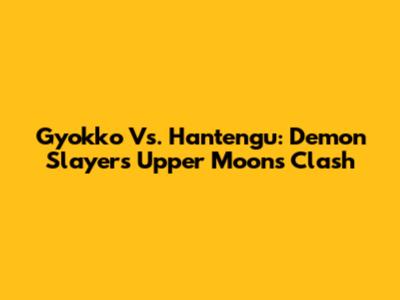 Gyokko Vs. Hantengu: Demon Slayer's Upper Moons Clash