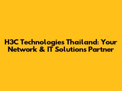 H3C Technologies Thailand: Your Network & IT Solutions Partner