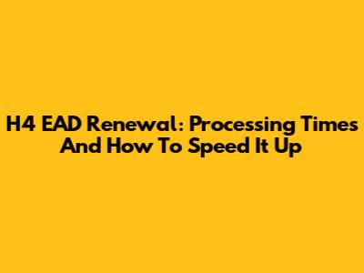 H4 EAD Renewal: Processing Times And How To Speed It Up