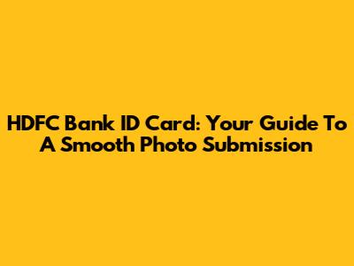 HDFC Bank ID Card: Your Guide To A Smooth Photo Submission