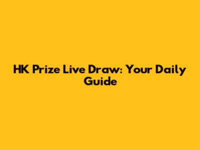HK Prize Live Draw: Your Daily Guide
