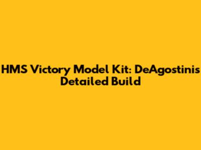 HMS Victory Model Kit: DeAgostini's Detailed Build