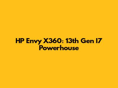 HP Envy X360: 13th Gen I7 Powerhouse