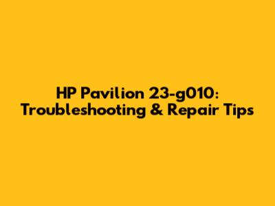 HP Pavilion 23-g010: Troubleshooting & Repair Tips