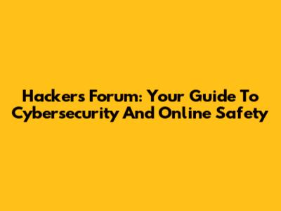 Hackers Forum: Your Guide To Cybersecurity And Online Safety