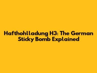Hafthohlladung H3: The German Sticky Bomb Explained