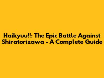 Haikyuu!!: The Epic Battle Against Shiratorizawa - A Complete Guide