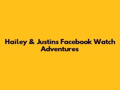 Hailey & Justin's Facebook Watch Adventures