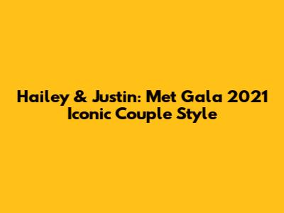Hailey & Justin: Met Gala 2021 Iconic Couple Style