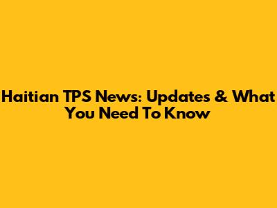 Haitian TPS News: Updates & What You Need To Know