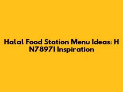 Halal Food Station Menu Ideas: H N7897I Inspiration