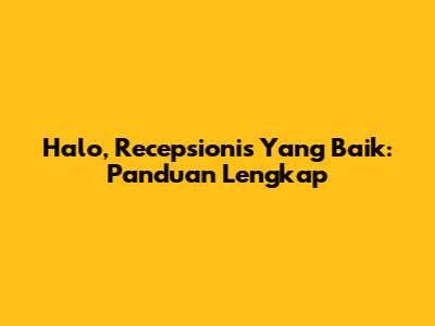 Halo, Recepsionis Yang Baik: Panduan Lengkap