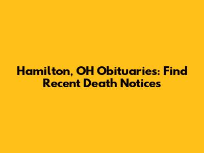 Hamilton, OH Obituaries: Find Recent Death Notices