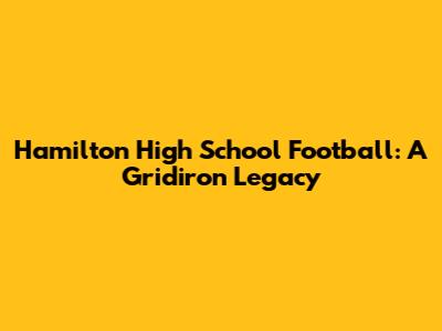 Hamilton High School Football: A Gridiron Legacy