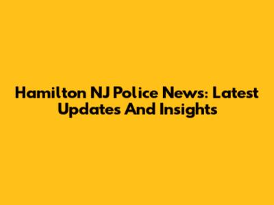Hamilton NJ Police News: Latest Updates And Insights