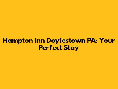 Hampton Inn Doylestown PA: Your Perfect Stay