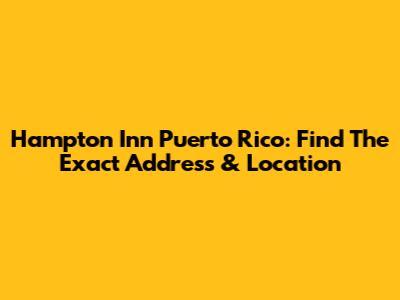 Hampton Inn Puerto Rico: Find The Exact Address & Location