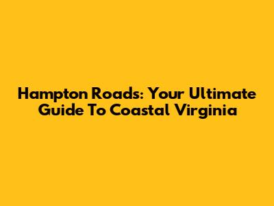 Hampton Roads: Your Ultimate Guide To Coastal Virginia