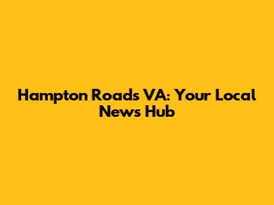 Hampton Roads VA: Your Local News Hub